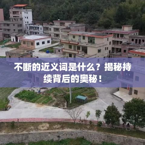 不斷的近義詞是什么？揭秘持續(xù)背后的奧秘！