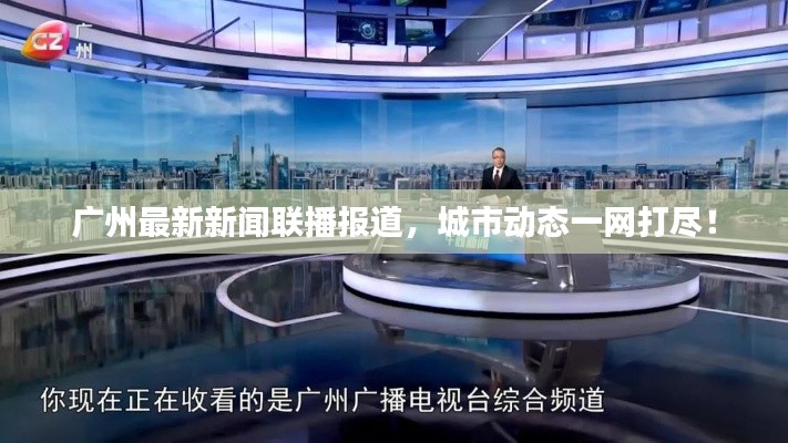 廣州最新新聞聯(lián)播報(bào)道，城市動(dòng)態(tài)一網(wǎng)打盡！