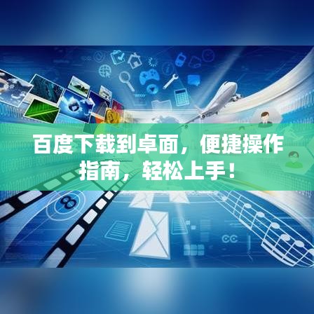 百度下載到卓面，便捷操作指南，輕松上手！