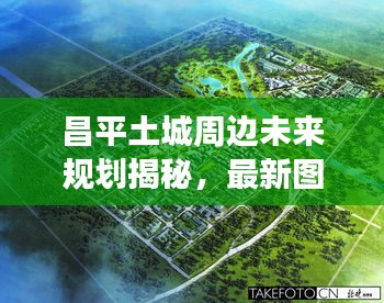 昌平土城周邊未來規(guī)劃揭秘，最新圖片展現(xiàn)未來城市風采