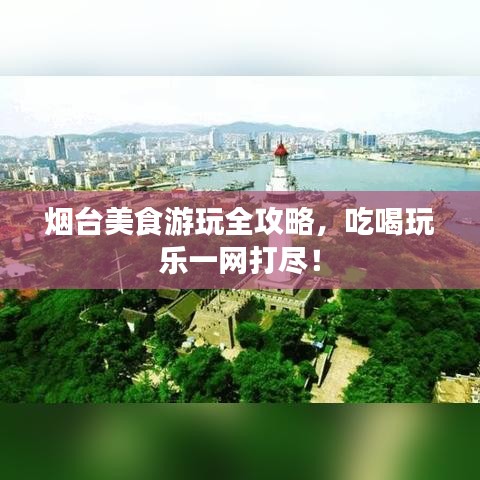 煙臺美食游玩全攻略，吃喝玩樂一網打盡！