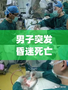 男子突發昏迷死亡事件揭秘，原因、過程全解析