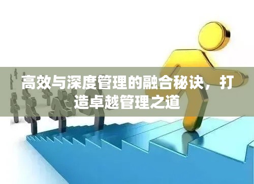 高效與深度管理的融合秘訣，打造卓越管理之道