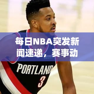 每日NBA突發新聞速遞，賽事動態一網打盡