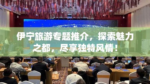 伊寧旅游專題推介，探索魅力之都，盡享獨特風情！