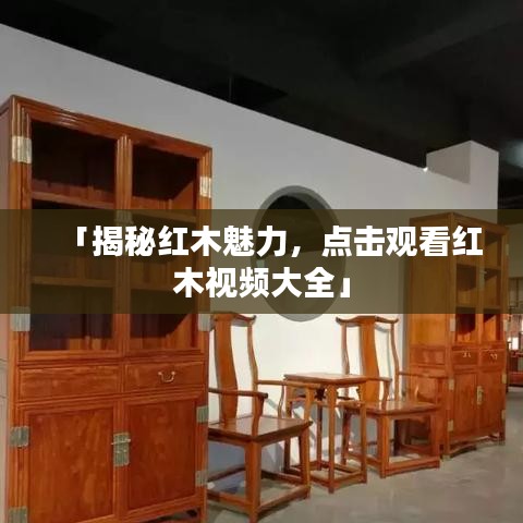 「揭秘紅木魅力，點擊觀看紅木視頻大全」