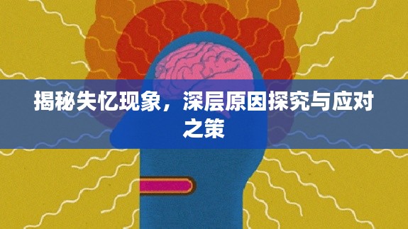 揭秘失憶現(xiàn)象，深層原因探究與應(yīng)對之策