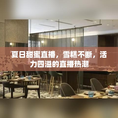 夏日甜蜜直播，雪糕不斷，活力四溢的直播熱潮