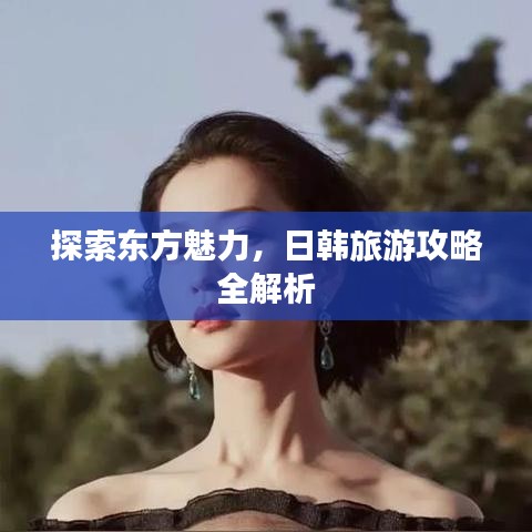 探索東方魅力，日韓旅游攻略全解析