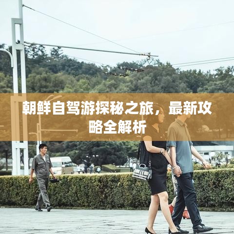 朝鮮自駕游探秘之旅，最新攻略全解析