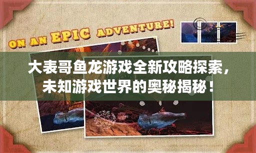 大表哥魚龍游戲全新攻略探索，未知游戲世界的奧秘揭秘！