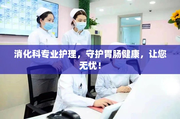 消化科專業(yè)護理，守護胃腸健康，讓您無憂！