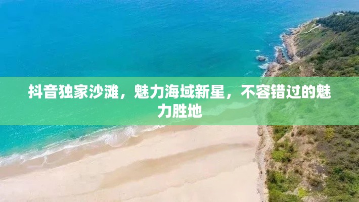 抖音獨家沙灘，魅力海域新星，不容錯過的魅力勝地