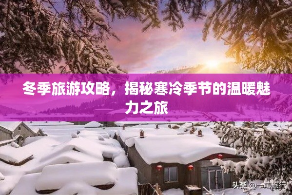 冬季旅游攻略，揭秘寒冷季節的溫暖魅力之旅