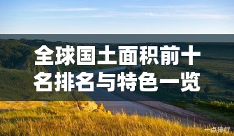 全球國(guó)土面積前十名排名與特色一覽
