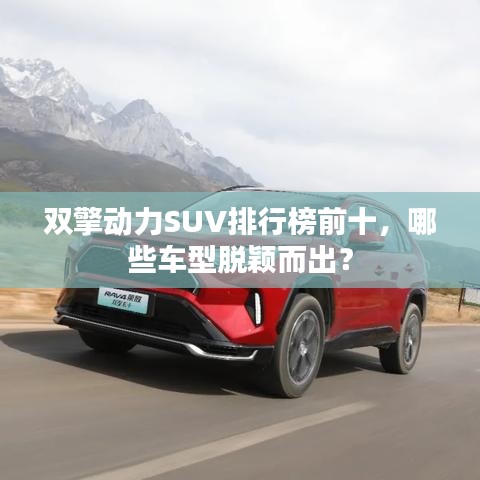 雙擎動力SUV排行榜前十，哪些車型脫穎而出？
