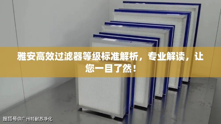 雅安高效過濾器等級標準解析，專業解讀，讓您一目了然！