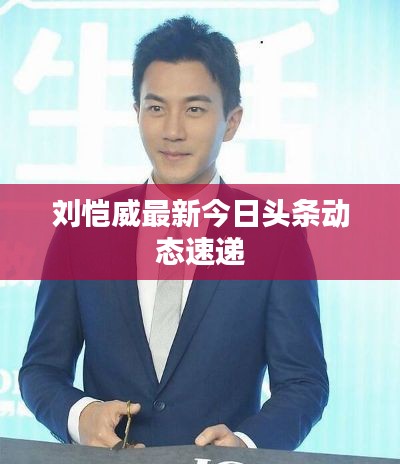 劉愷威最新今日頭條動態速遞