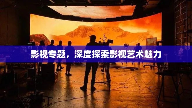 影視專題，深度探索影視藝術魅力