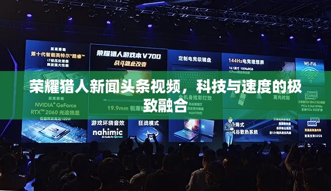 榮耀獵人新聞頭條視頻，科技與速度的極致融合