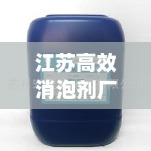 江蘇高效消泡劑廠，引領行業邁向新高度，打造無泡新時代