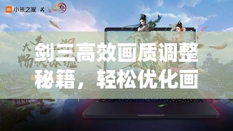 劍三高效畫質(zhì)調(diào)整秘籍，輕松優(yōu)化畫質(zhì)，體驗流暢游戲！