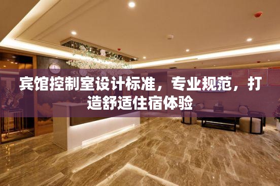 賓館控制室設(shè)計(jì)標(biāo)準(zhǔn)，專業(yè)規(guī)范，打造舒適住宿體驗(yàn)