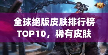 全球絕版皮膚排行榜TOP10，稀有皮膚一覽