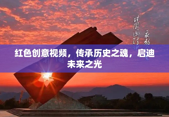 紅色創意視頻，傳承歷史之魂，啟迪未來之光