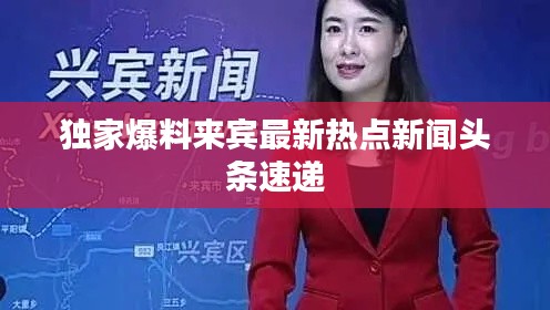 獨家爆料來賓最新熱點新聞頭條速遞