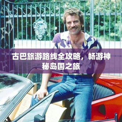 古巴旅游路線(xiàn)全攻略，暢游神秘島國(guó)之旅