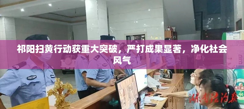 祁陽(yáng)掃黃行動(dòng)獲重大突破，嚴(yán)打成果顯著，凈化社會(huì)風(fēng)氣