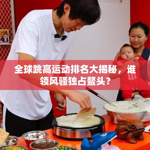 全球跳高運(yùn)動(dòng)排名大揭秘，誰(shuí)領(lǐng)風(fēng)騷獨(dú)占鰲頭？