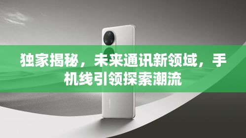 獨家揭秘，未來通訊新領域，手機線引領探索潮流