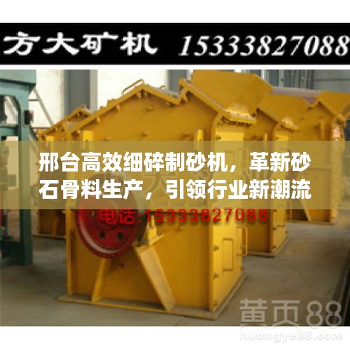 邢臺高效細碎制砂機，革新砂石骨料生產，引領行業新潮流