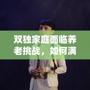 雙獨(dú)家庭面臨養(yǎng)老挑戰(zhàn)，如何滿足養(yǎng)老需求？
