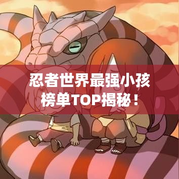 忍者世界最強小孩榜單TOP揭秘！