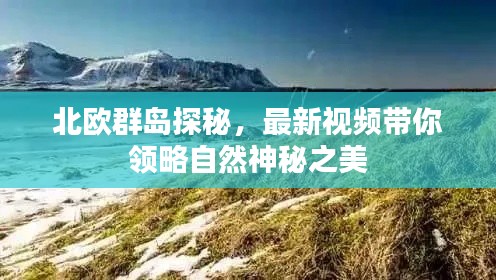 北歐群島探秘，最新視頻帶你領(lǐng)略自然神秘之美