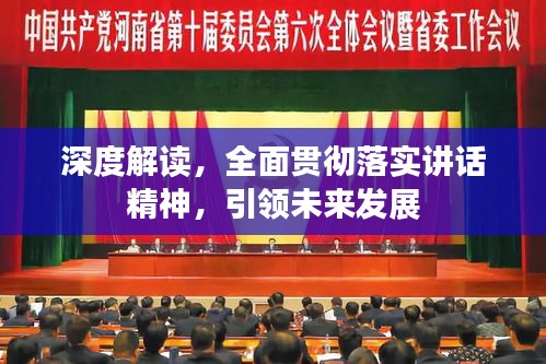 深度解讀，全面貫徹落實(shí)講話精神，引領(lǐng)未來發(fā)展