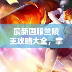 最新國服蘭陵王攻略大全，掌握技巧輕松上分！