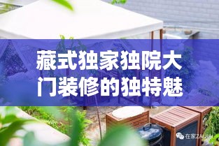 藏式獨(dú)家獨(dú)院大門裝修的獨(dú)特魅力