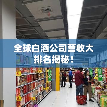 全球白酒公司營收大排名揭秘！