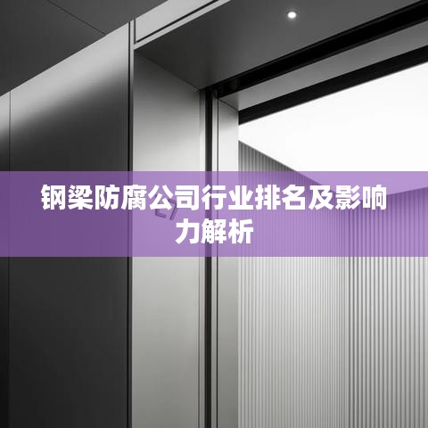鋼梁防腐公司行業排名及影響力解析
