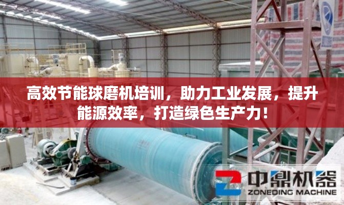 高效節能球磨機培訓，助力工業發展，提升能源效率，打造綠色生產力！