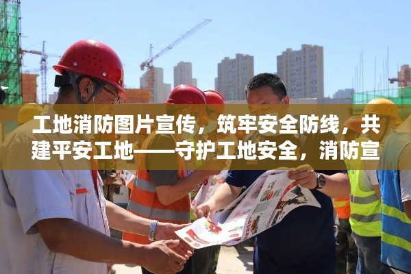 工地消防圖片宣傳，筑牢安全防線，共建平安工地——守護(hù)工地安全，消防宣傳先行