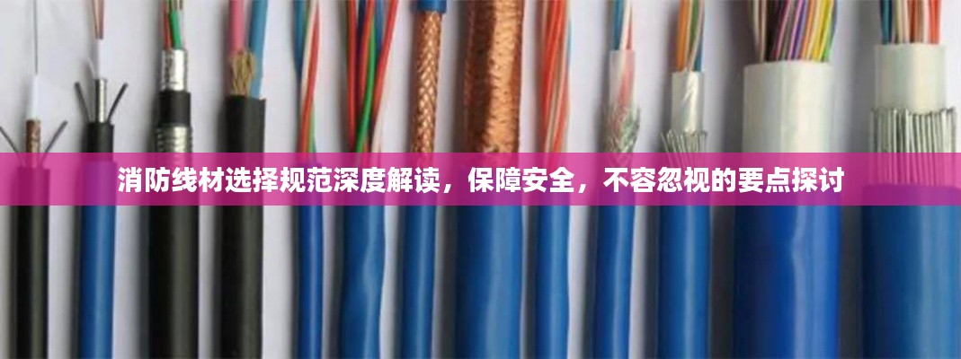 消防線材選擇規范深度解讀，保障安全，不容忽視的要點探討