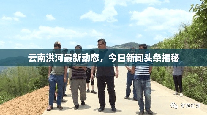 云南洪河最新動(dòng)態(tài)，今日新聞?lì)^條揭秘