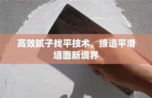 高效膩?zhàn)诱移郊夹g(shù)，締造平滑墻面新境界