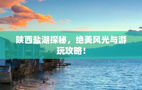 陜西鹽湖探秘，絕美風光與游玩攻略！