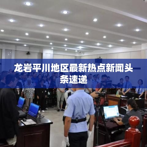 龍巖平川地區(qū)最新熱點新聞頭條速遞